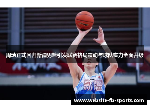 周琦正式回归新疆男篮引发联赛格局震动与球队实力全面升级