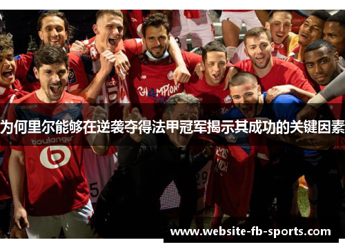 为何里尔能够在逆袭夺得法甲冠军揭示其成功的关键因素 为何里尔能够在逆袭夺得法甲冠军揭示其成功的关键因素