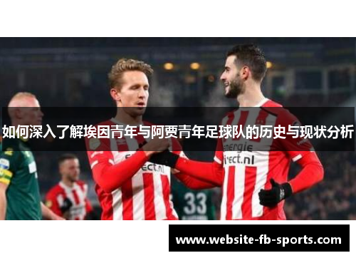 如何深入了解埃因青年与阿贾青年足球队的历史与现状分析 如何深入了解埃因青年与阿贾青年足球队的历史与现状分析