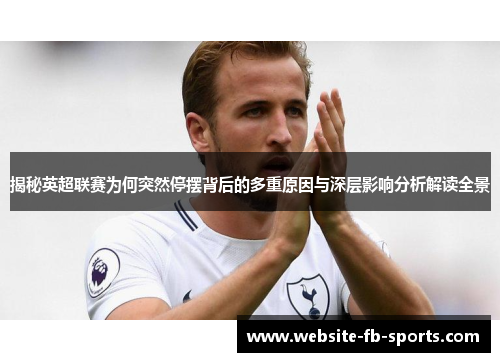 揭秘英超联赛为何突然停摆背后的多重原因与深层影响分析解读全景 揭秘英超联赛为何突然停摆背后的多重原因与深层影响分析解读全景