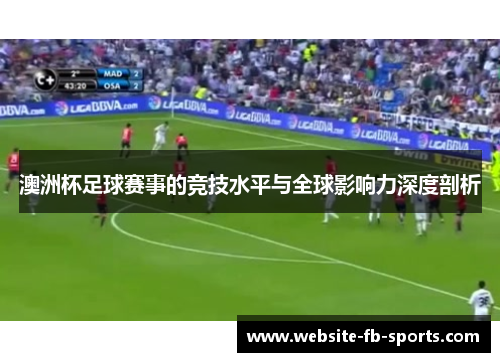 澳洲杯足球赛事的竞技水平与全球影响力深度剖析 澳洲杯足球赛事的竞技水平与全球影响力深度剖析