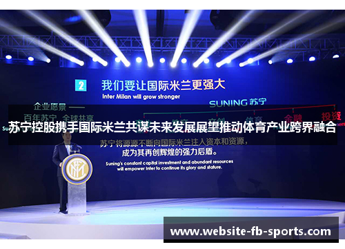 苏宁控股携手国际米兰共谋未来发展展望推动体育产业跨界融合 苏宁控股携手国际米兰共谋未来发展展望推动体育产业跨界融合