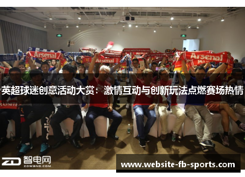 英超球迷创意活动大赏:激情互动与创新玩法点燃赛场热情 英超球迷创意活动大赏:激情互动与创新玩法点燃赛场热情