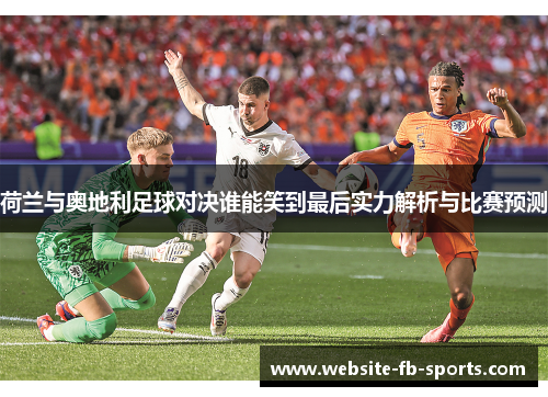荷兰与奥地利足球对决谁能笑到最后实力解析与比赛预测
