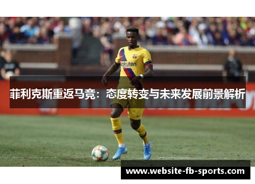 菲利克斯重返马竞：态度转变与未来发展前景解析