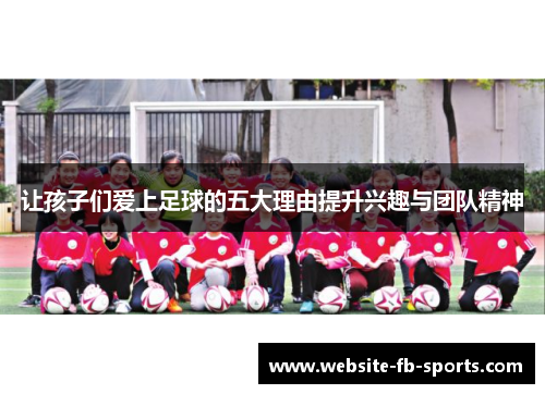 让孩子们爱上足球的五大理由提升兴趣与团队精神