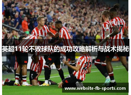 英超11轮不败球队的成功攻略解析与战术揭秘