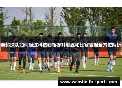 英超球队如何通过科技创新提升训练和比赛表现全方位解析