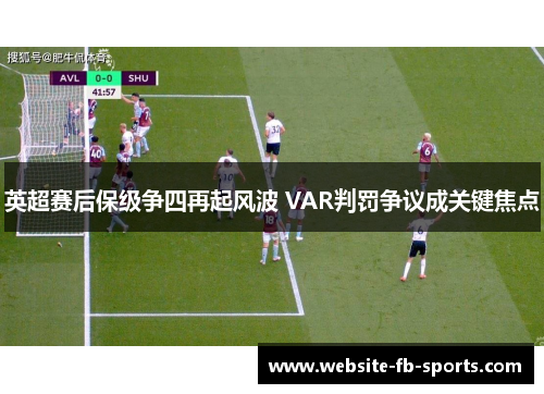 英超赛后保级争四再起风波 VAR判罚争议成关键焦点