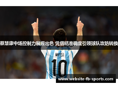 蔡慧康中场控制力展现出色 凭借精准调度引领球队攻防转换 蔡慧康中场控制力展现出色 凭借精准调度引领球队攻防转换