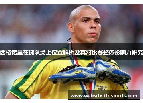 西格诺里在球队场上位置解析及其对比赛整体影响力研究