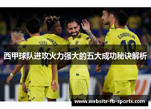 西甲球队进攻火力强大的五大成功秘诀解析 西甲球队进攻火力强大的五大成功秘诀解析