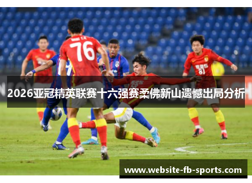 2026亚冠精英联赛十六强赛柔佛新山遗憾出局分析