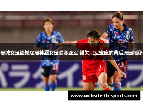 曼城女足遗憾屈居英超女足联赛亚军 错失冠军宝座的背后原因揭秘