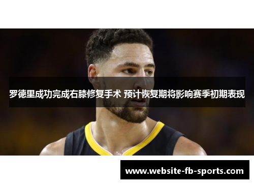 罗德里成功完成右膝修复手术 预计恢复期将影响赛季初期表现