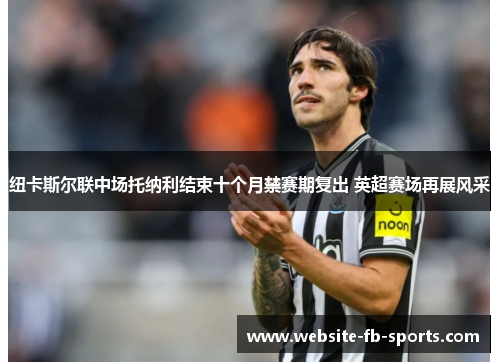 纽卡斯尔联中场托纳利结束十个月禁赛期复出 英超赛场再展风采