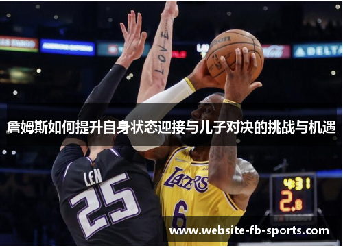 詹姆斯如何提升自身状态迎接与儿子对决的挑战与机遇