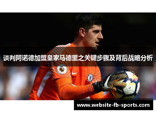 谈判阿诺德加盟皇家马德里之关键步骤及背后战略分析