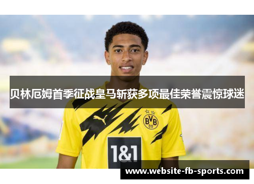 贝林厄姆首季征战皇马斩获多项最佳荣誉震惊球迷