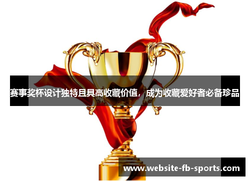赛事奖杯设计独特且具高收藏价值，成为收藏爱好者必备珍品