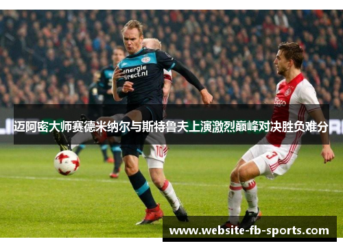 迈阿密大师赛德米纳尔与斯特鲁夫上演激烈巅峰对决胜负难分