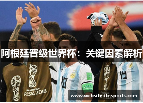阿根廷晋级世界杯：关键因素解析
