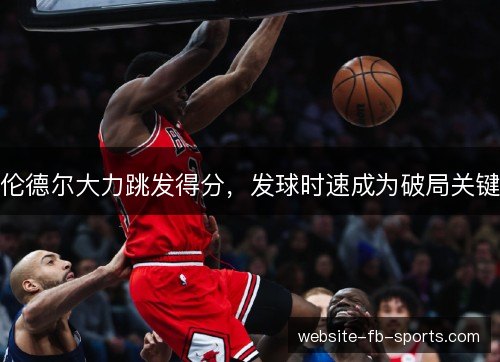 伦德尔大力跳发得分，发球时速成为破局关键